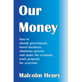 Our Money: how to shrink government, boost business, eliminate poverty and make the economy work properly for everyone