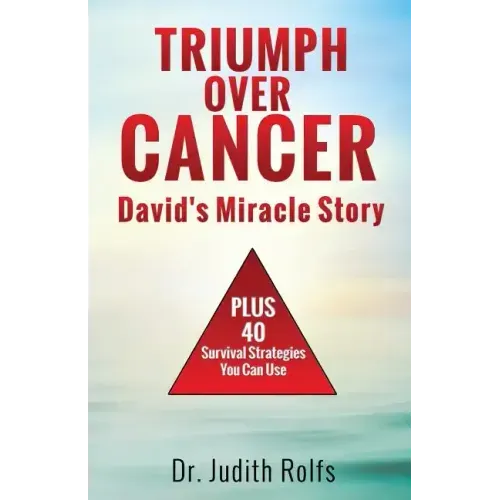 Triumphing Over Cancer: David's Miracle Story Plus 40 Survival Strategies