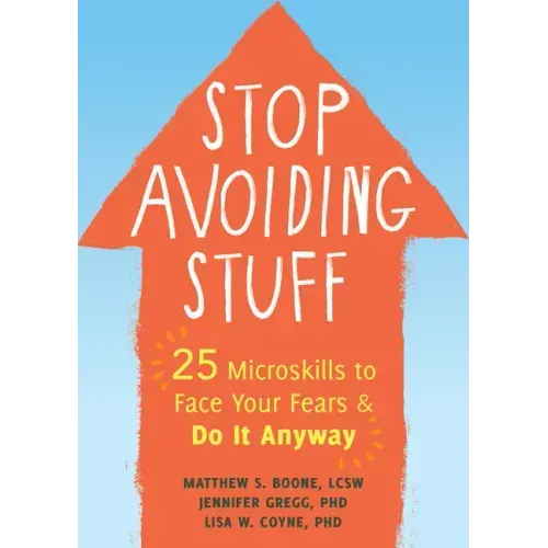 Stop Avoiding Stuff: 25 Microskills to Face Your Fears and Do It Anyway