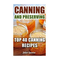 Canning And Preserving: Top 40 Canning Recipes