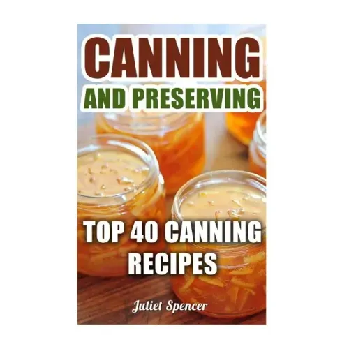 Canning And Preserving: Top 40 Canning Recipes