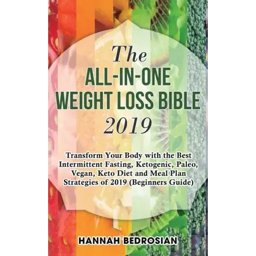 The All-in-One Weight Loss Bible 2019: Transform Your Body with the Best Intermittent Fasting, Ketogenic, Paleo, Vegan, Keto Diet and Meal Plan Strate