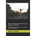 How I Stopped Questioning the Existence of God: An inspirational guide on how to trust and allow God to control your life.