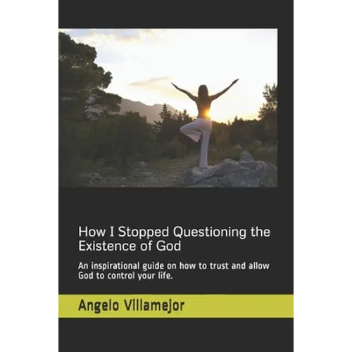 How I Stopped Questioning the Existence of God: An inspirational guide on how to trust and allow God to control your life.
