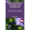 Rose of Sharon Flower Care Handbook: Comprehensive Guide To Rose Of Sharon Flower Care Tips And Techniques