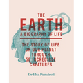 The Earth: Biography of Life: The Story of Life on Our Planet Through 50 Creatures