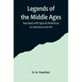 Legends of the Middle Ages; Narrated with Special Reference to Literature and Art