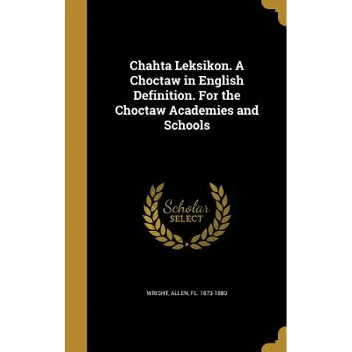 Chahta Leksikon. A Choctaw in English Definition. For the Choctaw Academies and Schools