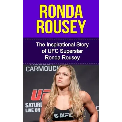 Ronda Rousey: The Inspirational Story of UFC Superstar Ronda Rousey