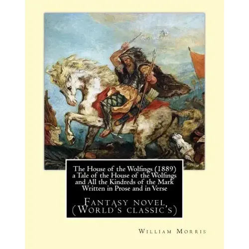 The House of the Wolfings (1889) a Tale of the House of the Wolfings and All the Kindreds of the Mark Written in Prose and in Verse: By: William Morri