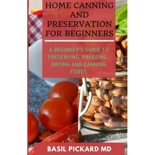 Home Canning and Preservation for Beginners: A Beginner's Guide to Preserving, Freezing, Drying and Canning Foods