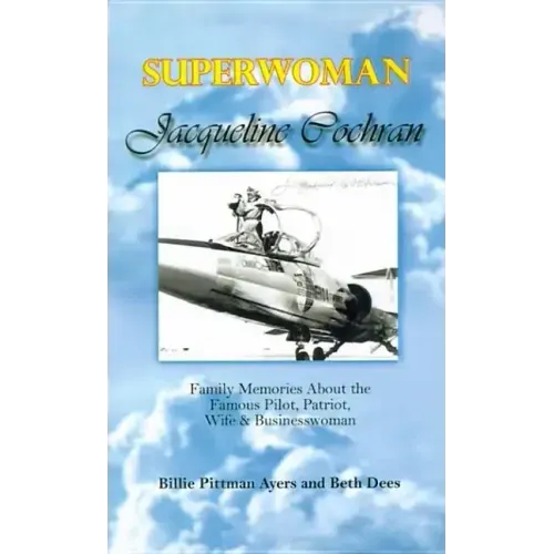 Superwoman Jacqueline Cochran: Family Memories about the Famous Pilot, Patriot, Wife & Businesswoman