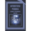 Autodefensa Psíquica: ELIMINA EL PENSAMIENTO NEGATIVO: Aprende a controlar tu mente y eliminar las energias negativas!