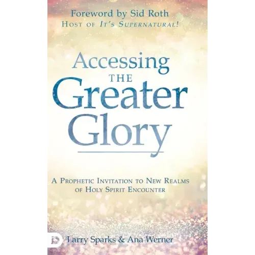 Accessing the Greater Glory: A Prophetic Invitation to New Realms of Holy Spirit Encounter