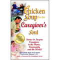 Chicken Soup for the Caregiver's Soul: Stories to Inspire Caregivers in the Home, Community and the World