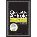 The Quotable A**hole: More Than 1,200 Bitter Barbs, Cutting Comments, and Caustic Comebacks for Aspiring and Armchair A**holes Alike