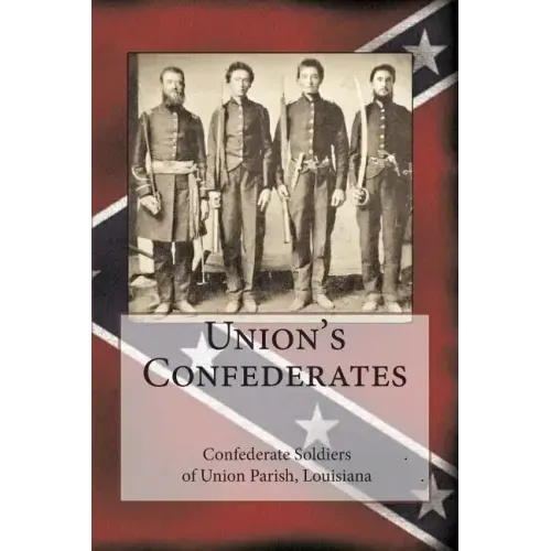 Union's Confederates: The Confederate Soldiers of Union Parish, Louisiana