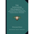 The Individual Delinquent V1: A Textbook of Diagnosis and Prognosis for All Concerned in Understanding Offenders