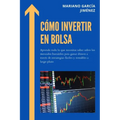 Cómo Invertir En Bolsa: Aprende Todo Lo Que Necesitas Saber Sobre Los Mercados Bursátiles Para Ganar Dinero A Través De Estrategias Fáciles Y