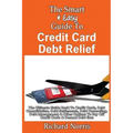 The Smart & Easy Guide To Credit Card Debt Relief: The Ultimate Guide Book To Credit Cards, Debt Consolidation, Debt Settlements, Debt Counseling, Deb