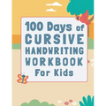 100 Days of Cursive Handwriting Workbook For Kids: 100 Days of Learning letters A to Z and Numbers 1 to 100, Writing Words And Sentences With Certific