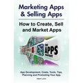 Marketing Apps & Selling Apps. How to Create, Sell and Market Apps. App Development, Costs, Tools, Tips, Planning and Promoting Your App.