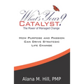 What's Your Catalyst? The Power of Managed Change: How Purpose and Passion Can Drive Strategic Life Change