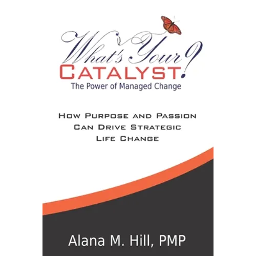 What's Your Catalyst? The Power of Managed Change: How Purpose and Passion Can Drive Strategic Life Change