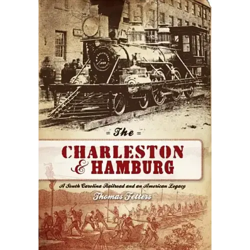 The Charleston & Hamburg: A South Carolina Railroad & an American Legacy