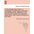 Truth Stranger Than Fiction: A Miscellany of Interesting, Instructive and Startling Facts, Gathered in This and the Old Country, from Personal Obse