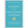 Leading with Emotional Courage: How to Have Hard Conversations, Create Accountability, and Inspire Action on Your Most Important Work
