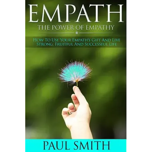 Empath - The power of Empathy: How To Use Your Empath's Gift And Live Strong, Fruitful And Successful Life