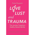 Love Lust and Trauma: The Journey Towards a Healthy Sexual Identity