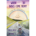 Where Else Do Babies Come From?: A Family Guide to Assisted Reproduction