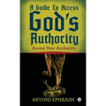 A Guide To Access God's Authority: Access Your Authority