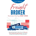 Freight Broker Business Startup 2021-2022: Step-by-Step Guide to Start, Grow and Run Your Own Freight Brokerage Company In As Little As 30 Days with t