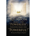 Religion Makes One "Powerless"; Kingdom Makes One "Powerful!": Moving From Religion to Kingdom!