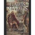 Gaius Marius: The Life and Legacy of the General Who Reformed the Roman Army