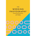 The Wedding Photography Letters: Words to Encourage, Equip, and Inspire Creative Wedding Photographers