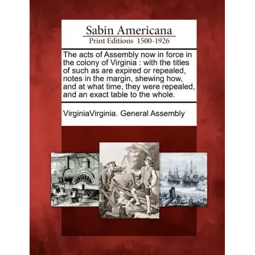 The acts of Assembly now in force in the colony of Virginia: with the titles of such as are expired or repealed, notes in the margin, shewing how, and