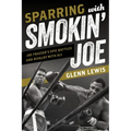 Sparring with Smokin' Joe: Joe Frazier's Epic Battles and Rivalry with Ali