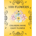 100 Flowers: Coloring Book: Easy Flower, Bouquets, Inspirational Designs, 100 Pages, 8.5*11, Large Print