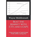 Beat the Market with ETFs and LEAPS: Using Leverage to Supercharge Profits While Cutting Risk