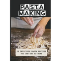 Pasta Making: 25 Delicious Pasta Recipes You Can Try At Home: Pasta Recipes For Beginners