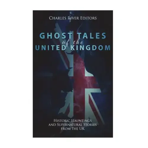 Ghost Tales of the United Kingdom: Historic Hauntings and Supernatural Stories from the UK