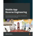 Mobile App Reverse Engineering: Get started with discovering, analyzing, and exploring the internals of Android and iOS apps