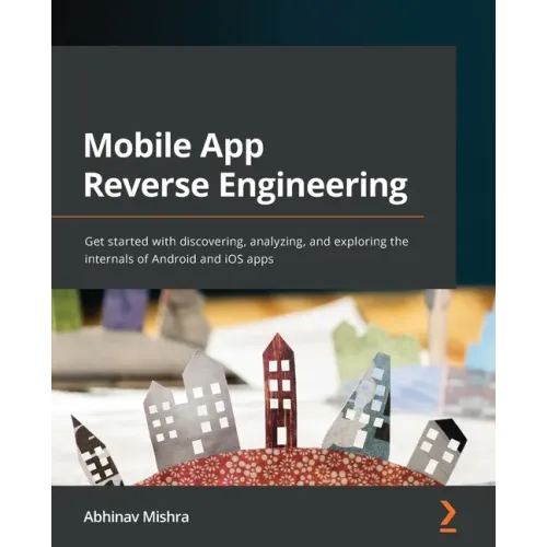 Mobile App Reverse Engineering: Get started with discovering, analyzing, and exploring the internals of Android and iOS apps