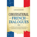 Conversational French Dialogues: Over 100 Conversations and Short Stories to Learn the French Language. Grow Your Vocabulary Whilst Having Fun with Da