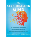 The Self-Healing Mind: An Essential Five-Step Practice for Overcoming Anxiety and Depression, and Revitalizing Your Life