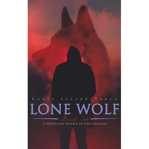 The Lone Wolf Collection - 5 Detective Novels in One Edition: The Lone Wolf, The False Faces, Alias The Lone Wolf, Red Masquerade & The Lone Wolf Retu